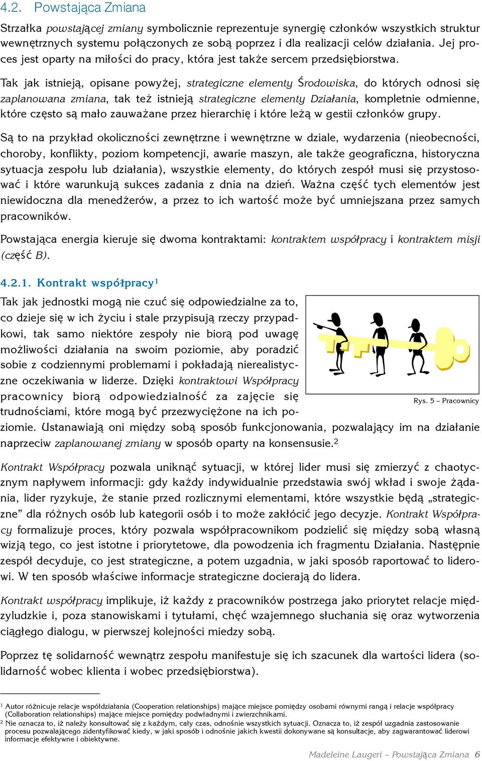 Tak jak istnieją, opisane powyżej, strategiczne elementy Środowiska, do których odnosi się zaplanowana zmiana, tak też istnieją strategiczne elementy Działania, kompletnie odmienne, które często są