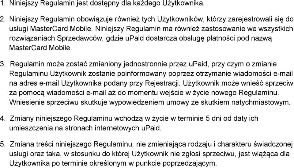 Regulamin może zostać zmieniony jednostronnie przez upaid, przy czym o zmianie Regulaminu Użytkownik zostanie poinformowany poprzez otrzymanie wiadomości e-mail na adres e-mail Użytkownika podany