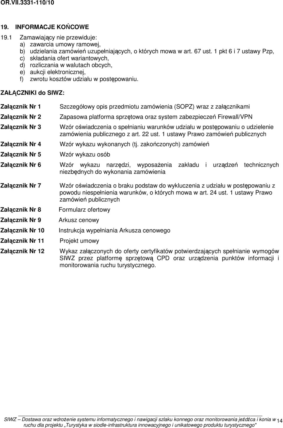 ZAŁĄCZNIKI do SIWZ: Załącznik Nr 1 Załącznik Nr 2 Załącznik Nr 3 Załącznik Nr 4 Załącznik Nr 5 Szczegółowy opis przedmiotu zamówienia (SOPZ) wraz z załącznikami Zapasowa platforma sprzętowa oraz