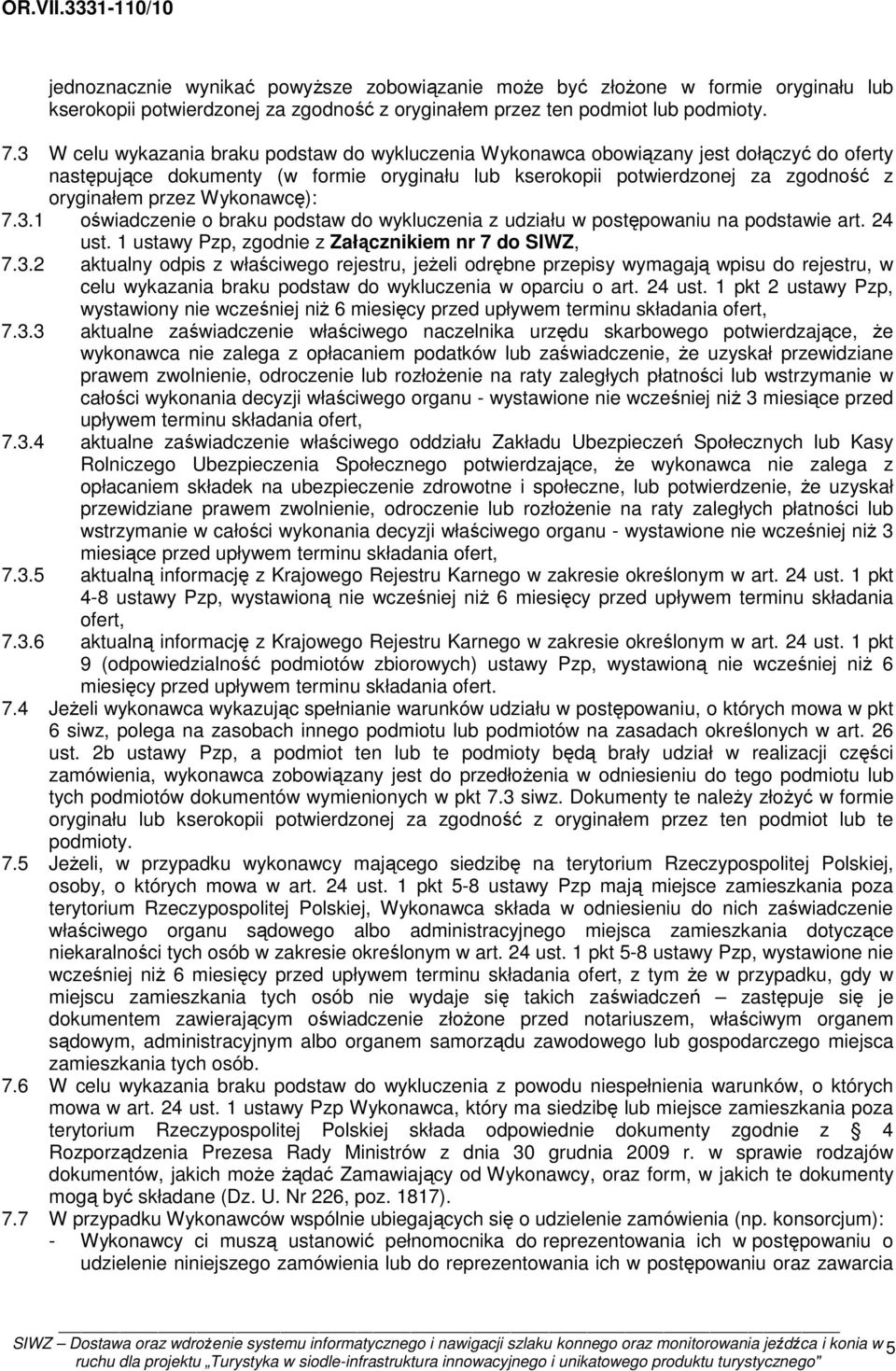 Wykonawcę): 7.3.1 oświadczenie o braku podstaw do wykluczenia z udziału w postępowaniu na podstawie art. 24 ust. 1 ustawy Pzp, zgodnie z Załącznikiem nr 7 do SIWZ, 7.3.2 aktualny odpis z właściwego rejestru, jeżeli odrębne przepisy wymagają wpisu do rejestru, w celu wykazania braku podstaw do wykluczenia w oparciu o art.