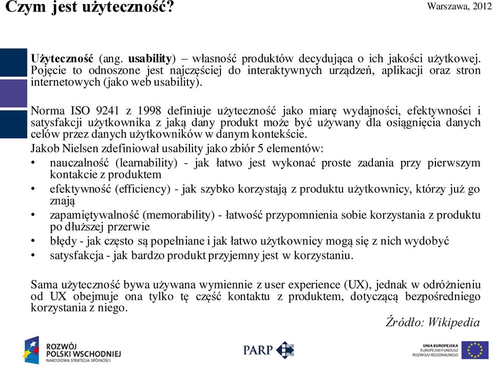 Norma ISO 9241 z 1998 definiuje użyteczność jako miarę wydajności, efektywności i satysfakcji użytkownika z jaką dany produkt może być używany dla osiągnięcia danych celów przez danych użytkowników w