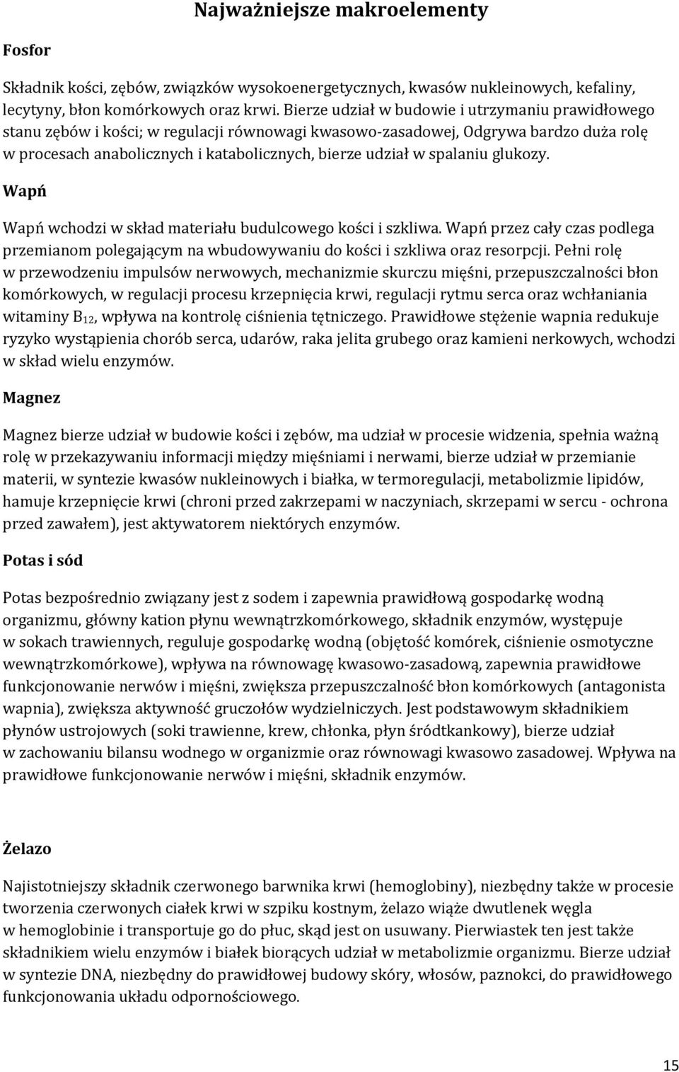 spalaniu glukozy. Wapń Wapń wchodzi w skład materiału budulcowego kości i szkliwa. Wapń przez cały czas podlega przemianom polegającym na wbudowywaniu do kości i szkliwa oraz resorpcji.