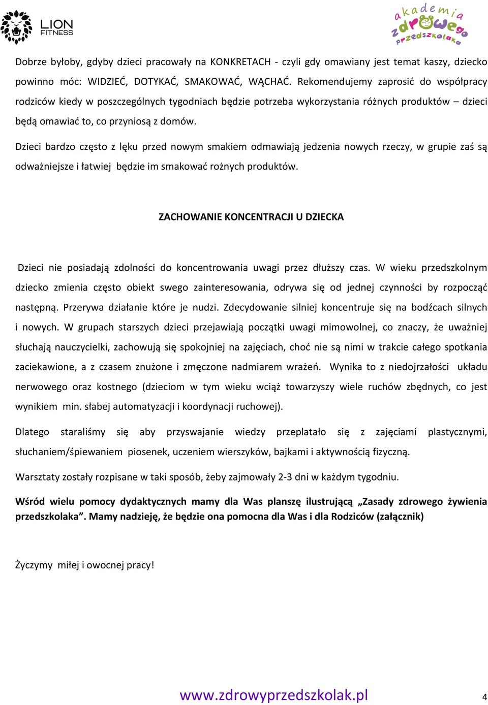 Dzieci bardzo często z lęku przed nowym smakiem odmawiają jedzenia nowych rzeczy, w grupie zaś są odważniejsze i łatwiej będzie im smakować rożnych produktów.