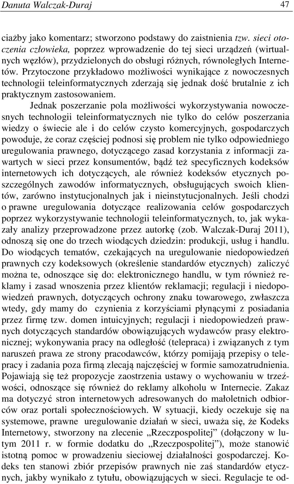 Przytoczone przykładowo możliwości wynikające z nowoczesnych technologii teleinformatycznych zderzają się jednak dość brutalnie z ich praktycznym zastosowaniem.