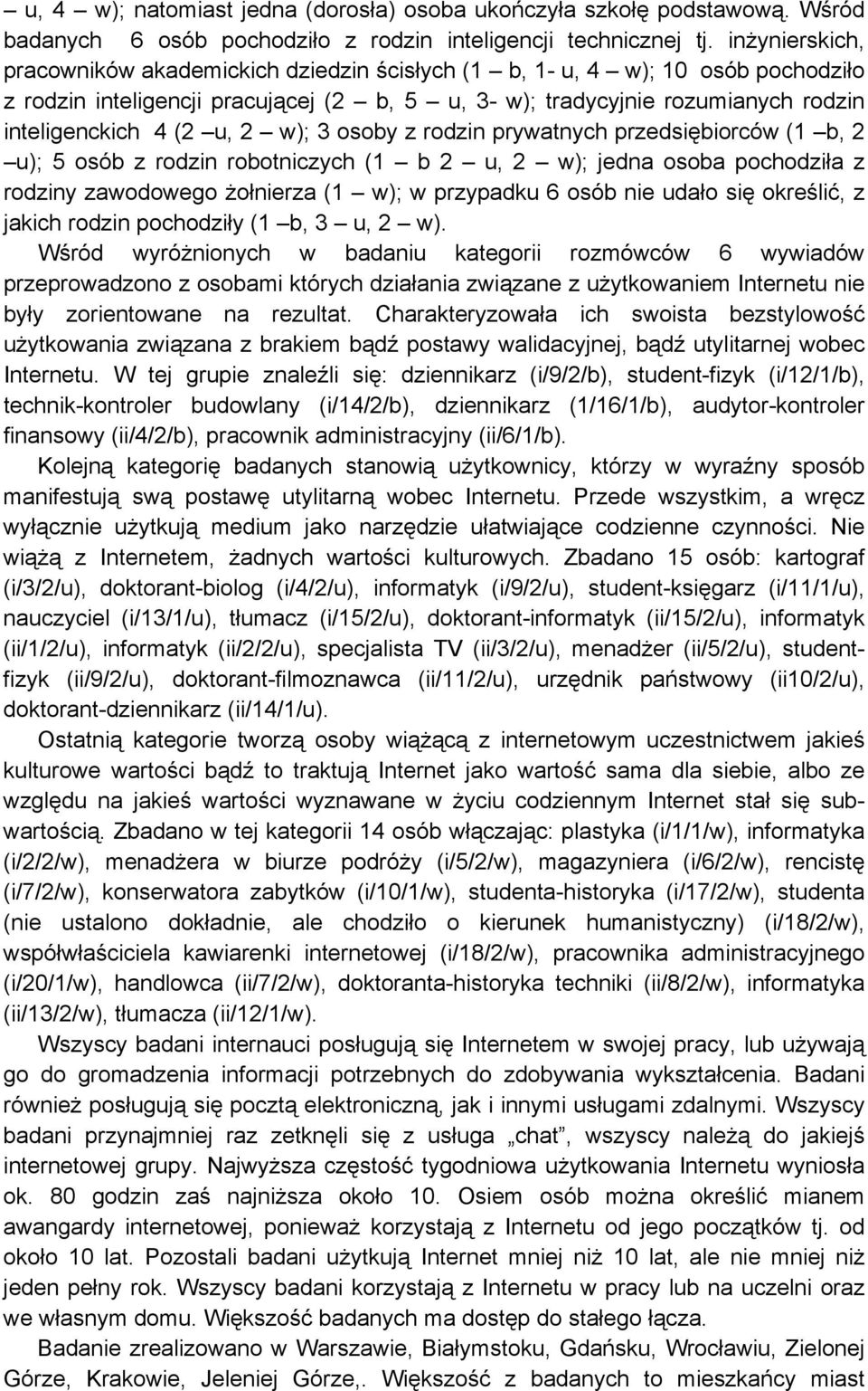 2 w); 3 osoby z rodzin prywatnych przedsiębiorców (1 b, 2 u); 5 osób z rodzin robotniczych (1 b 2 u, 2 w); jedna osoba pochodziła z rodziny zawodowego żołnierza (1 w); w przypadku 6 osób nie udało