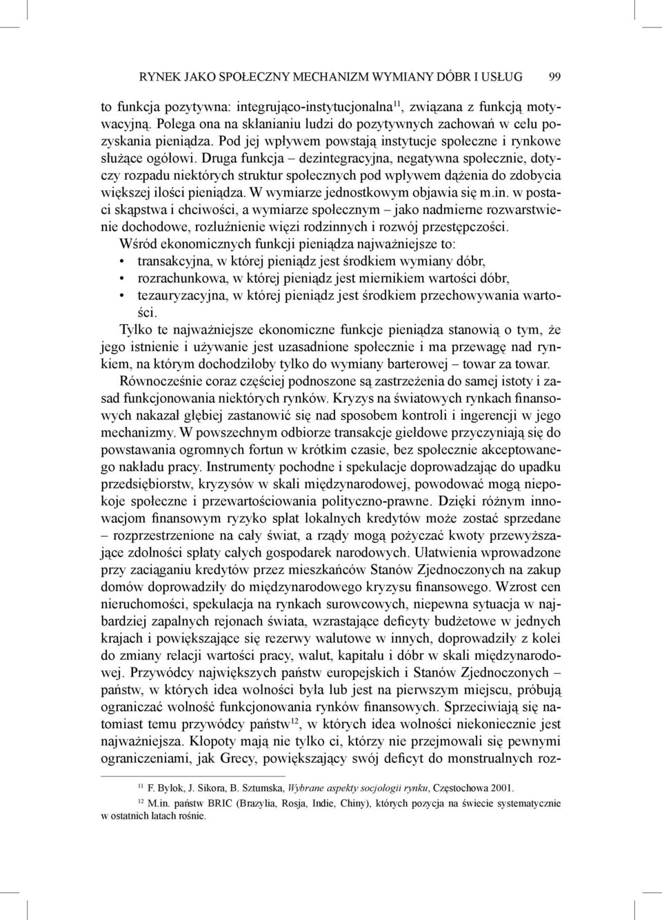 Druga funkcja dezintegracyjna, negatywna społecznie, dotyczy rozpadu niektórych struktur społecznych pod wpływem dążenia do zdobycia większej ilości pieniądza. W wymiarze jednostkowym objawia się m.