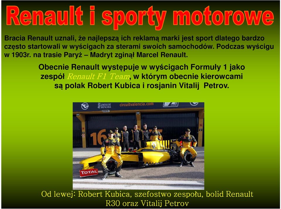 Obecnie Renault występuje w wyścigach Formuły 1 jako zespół Renault F1 Team, w którym obecnie kierowcami są