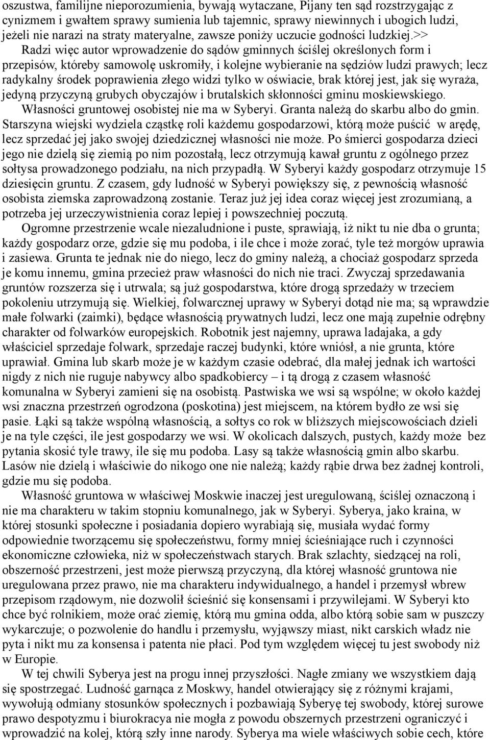 >> Radzi więc autor wprowadzenie do sądów gminnych ściślej określonych form i przepisów, któreby samowolę uskromiły, i kolejne wybieranie na sędziów ludzi prawych; lecz radykalny środek poprawienia