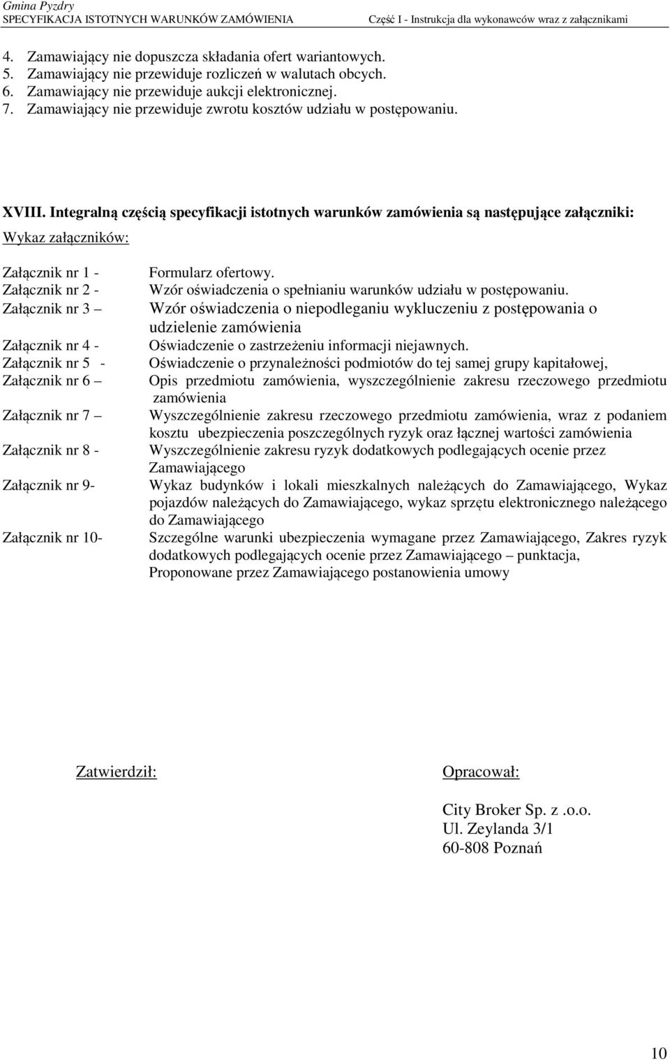 Integralną częścią specyfikacji istotnych warunków zamówienia są następujące załączniki: Wykaz załączników: Załącznik nr 1 - Załącznik nr 2 - Załącznik nr 3 Załącznik nr 4 - Załącznik nr 5 -