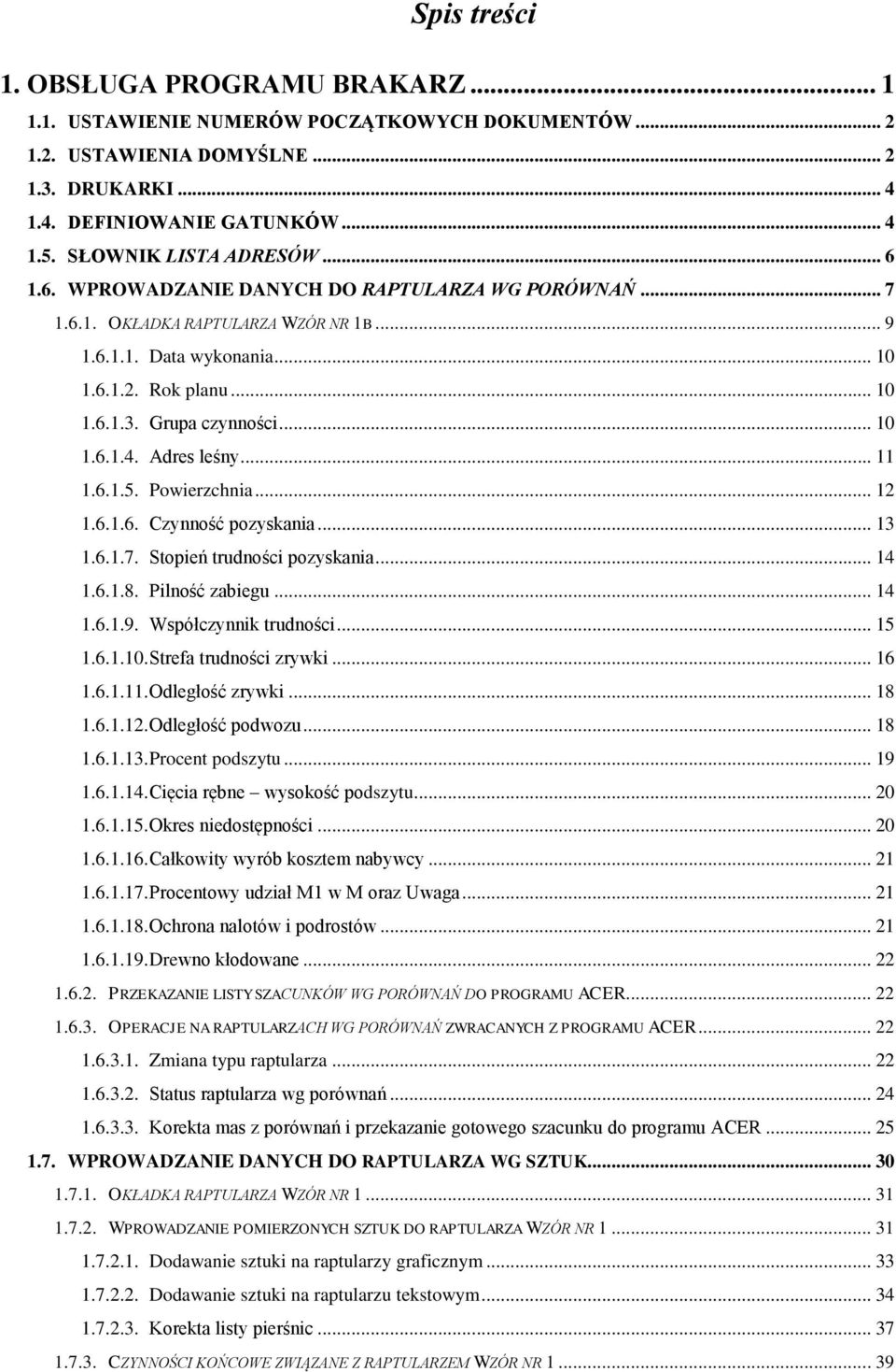 Grupa czynności... 10 1.6.1.4. Adres leśny... 11 1.6.1.5. Powierzchnia... 12 1.6.1.6. Czynność pozyskania... 13 1.6.1.7. Stopień trudności pozyskania... 14 1.6.1.8. Pilność zabiegu... 14 1.6.1.9.