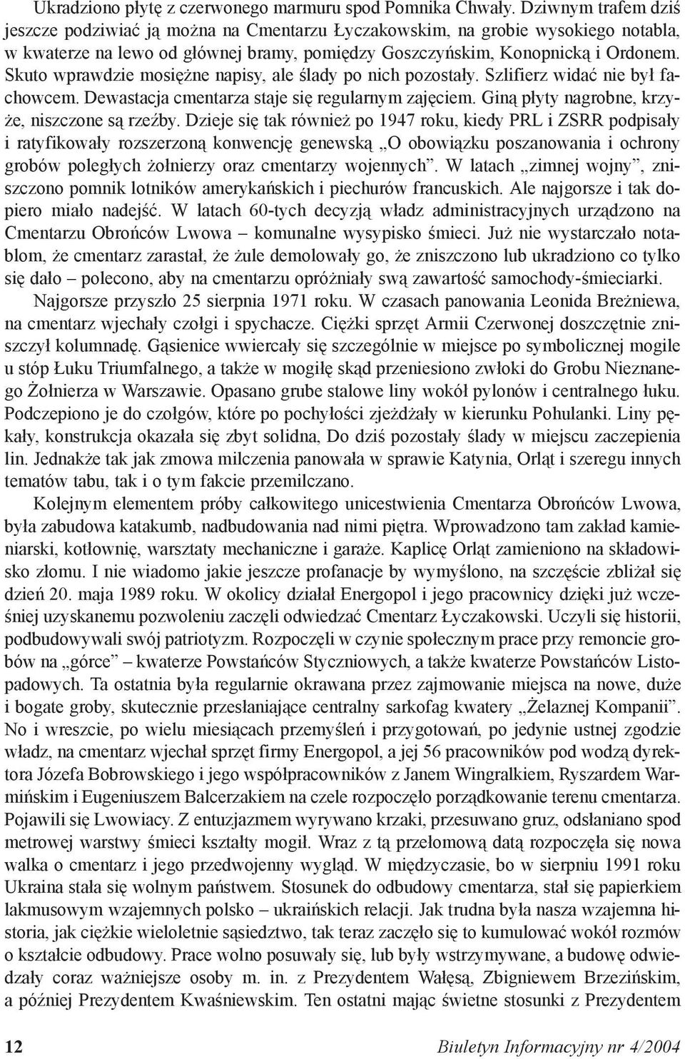 Skuto wprawdzie mosiężne napisy, ale ślady po nich pozostały. Szlifierz widać nie był fachowcem. Dewastacja cmentarza staje się regularnym zajęciem. Giną płyty nagrobne, krzyże, niszczone są rzeźby.