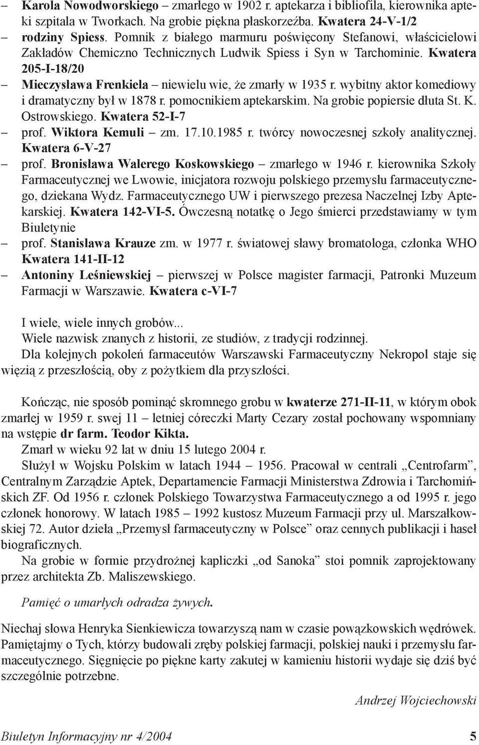 Kwatera 205-I-18/20 Mieczysława Frenkiela niewielu wie, że zmarły w 1935 r. wybitny aktor komediowy i dramatyczny był w 1878 r. pomocnikiem aptekarskim. Na grobie popiersie dłuta St. K. Ostrowskiego.