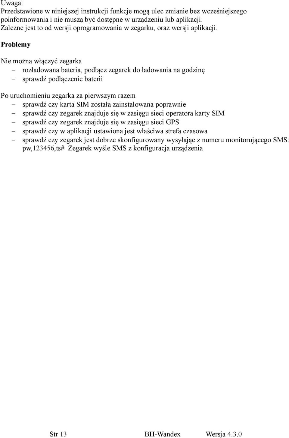Problemy Nie można włączyć zegarka rozładowana bateria, podłącz zegarek do ładowania na godzinę sprawdź podłączenie baterii Po uruchomieniu zegarka za pierwszym razem sprawdź czy karta SIM została