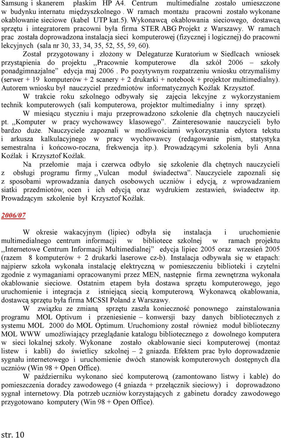 W ramach prac została doprowadzona instalacja sieci komputerowej (fizycznej i logicznej) do pracowni lekcyjnych (sala nr 30, 33, 34, 35, 52, 55, 59, 60).