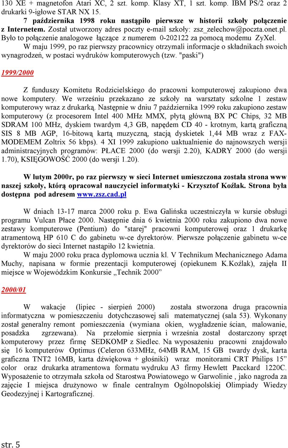 W maju 1999, po raz pierwszy pracownicy otrzymali informacje o składnikach swoich wynagrodzeń, w postaci wydruków komputerowych (tzw.