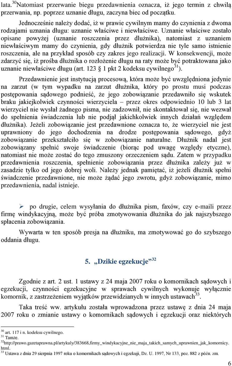 Uznanie właściwe zostało opisane powyżej (uznanie roszczenia przez dlużnika), natomiast z uznaniem niewłaściwym mamy do czynienia, gdy dłużnik potwierdza nie tyle samo istnienie roszczenia, ale na