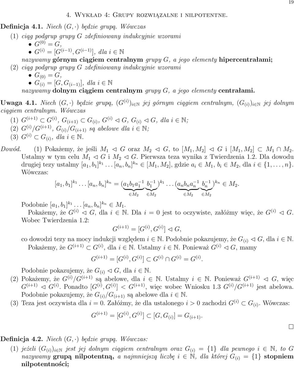 podgrup grupy G zdefiniowany indukcyjnie wzorami G (0) = G, G (i) =[G, G (i 1) ], dla i N nazywamy dolnym ciągiem centralnym grupy G, a jego elementy centrałami. Uwaga 4.1. Niech (G, ) będzie grupą, (G (i) ) i N jej górnym ciągiem centralnym, (G (i) ) i N jej dolnym ciągiem centralnym.