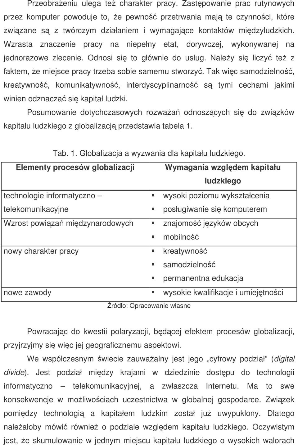 Wzrasta znaczenie pracy na niepełny etat, dorywczej, wykonywanej na jednorazowe zlecenie. Odnosi si to głównie do usług. Naley si liczy te z faktem, e miejsce pracy trzeba sobie samemu stworzy.