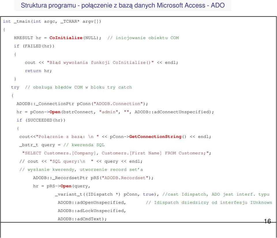 connection"); hr = pconn->open(bstrconnect, "admin", "", ADODB::adConnectUnspecified); if (SUCCEEDED(hr)) cout<<"połącznie z bazą: \n " << pconn->getconnectionstring() << endl; _bstr_t query = //