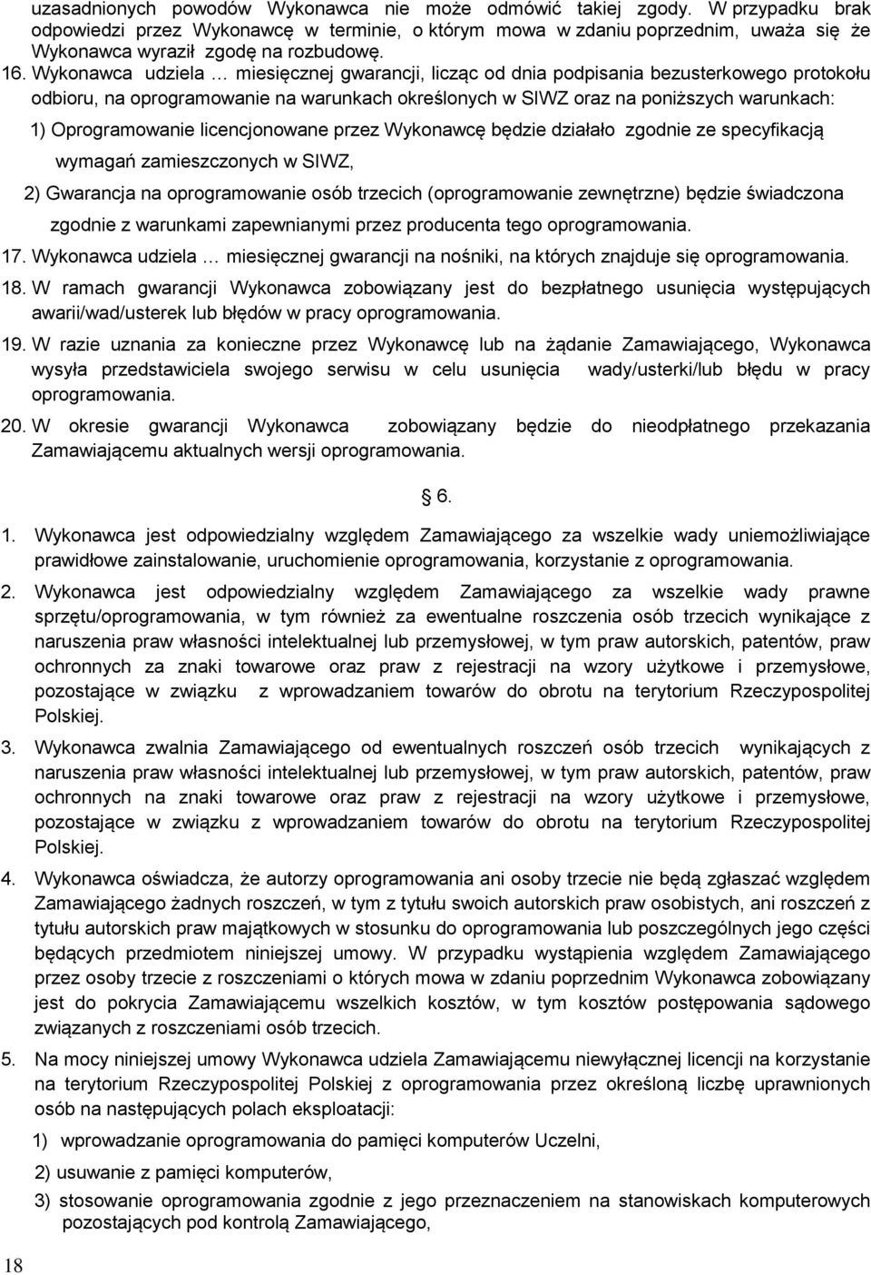 Wykonawca udziela miesięcznej gwarancji, licząc od dnia podpisania bezusterkowego protokołu odbioru, na oprogramowanie na warunkach określonych w SIWZ oraz na poniższych warunkach: 18 1)