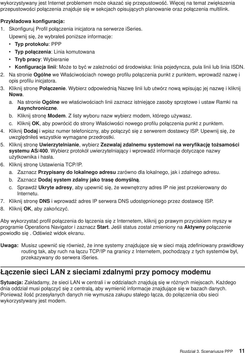 Upewnij się, że wybrałeś poniższe informacje: Typ protokołu: PPP Typ połączenia: Linia komutowana Tryb pracy: Wybieranie Konfiguracja linii: Może to być w zależności od środowiska: linia pojedyncza,