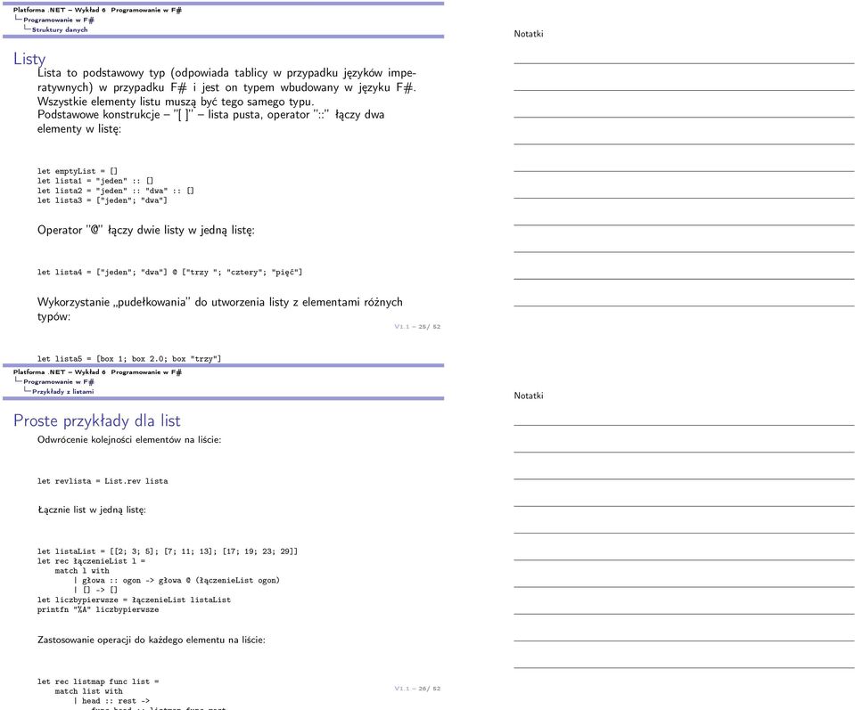 Podstawowe konstrukcje [ ] lista pusta, operator :: łączy dwa elementy w listę: let emptylist = [] let lista1 = "jeden" :: [] let lista2 = "jeden" :: "dwa" :: [] let lista3 = ["jeden"; "dwa"]