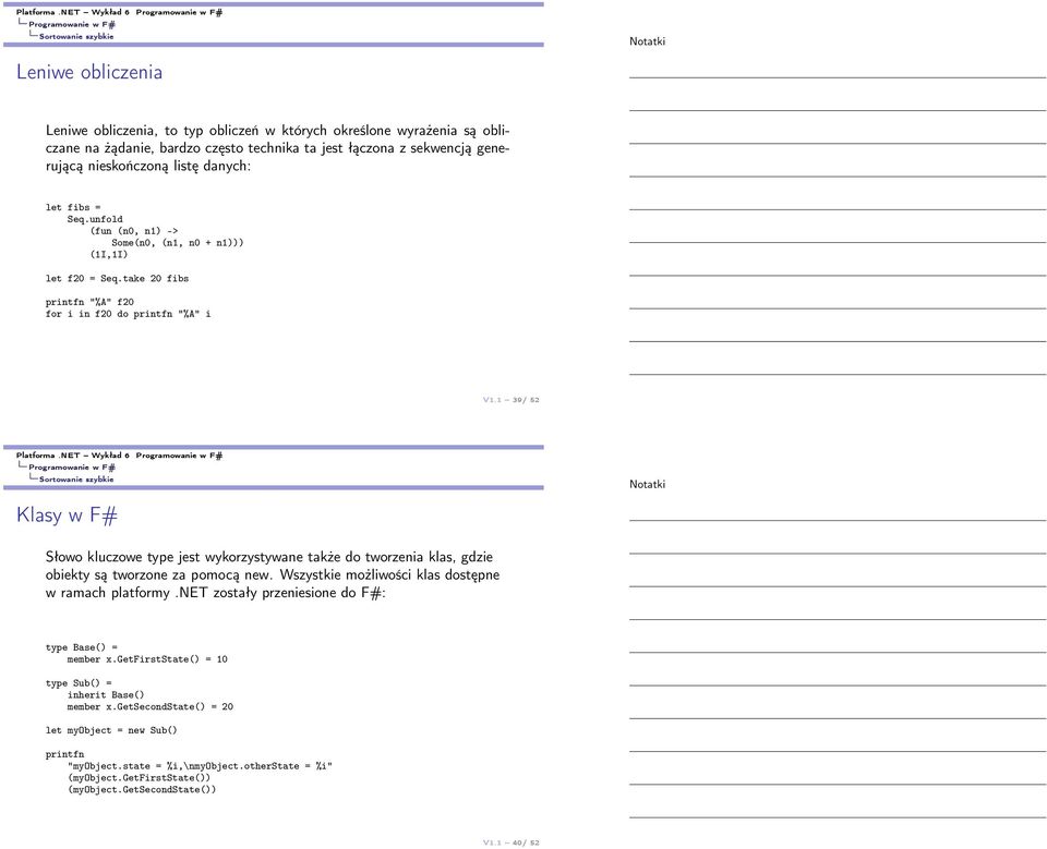 listę danych: let fibs = Seq.unfold (fun (n0, n1) -> Some(n0, (n1, n0 + n1))) (1I,1I) let f20 = Seq.take 20 fibs printfn "%A" f20 for i in f20 do printfn "%A" i V1.