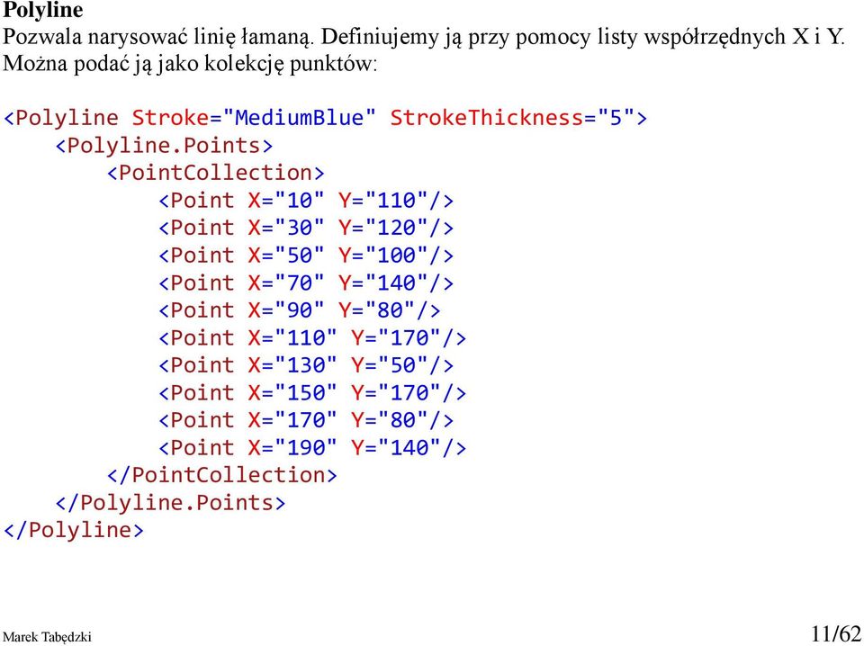 Points> <PointCollection> <Point X="10" Y="110"/> <Point X="30" Y="120"/> <Point X="50" Y="100"/> <Point X="70" Y="140"/> <Point