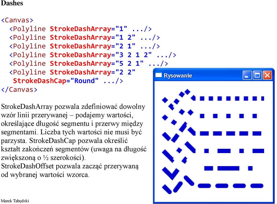 ../> </Canvas> StrokeDashArray pozwala zdefiniować dowolny wzór linii przerywanej podajemy wartości, określające długość segmentu i przerwy między segmentami.