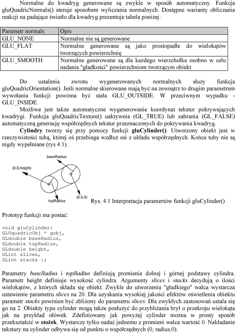 prostopadłe do wielokątów tworzących powierzchnię GLU_SMOOTH Normalne generowane są dla każdego wierzchołka osobno w celu nadania "gładkości" powierzchniom tworzącym obiekt Do ustalenia zwrotu