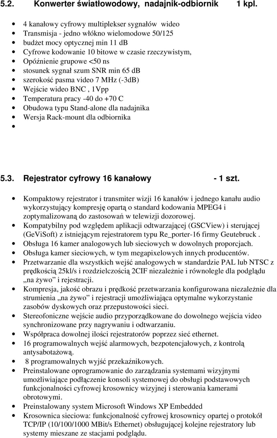 ns stosunek sygnał szum SNR min 65 db szerokość pasma video 7 MHz (-3dB) Wejście wideo BNC, 1Vpp Temperatura pracy -40 do +70 C Obudowa typu Stand-alone dla nadajnika Wersja Rack-mount dla odbiornika