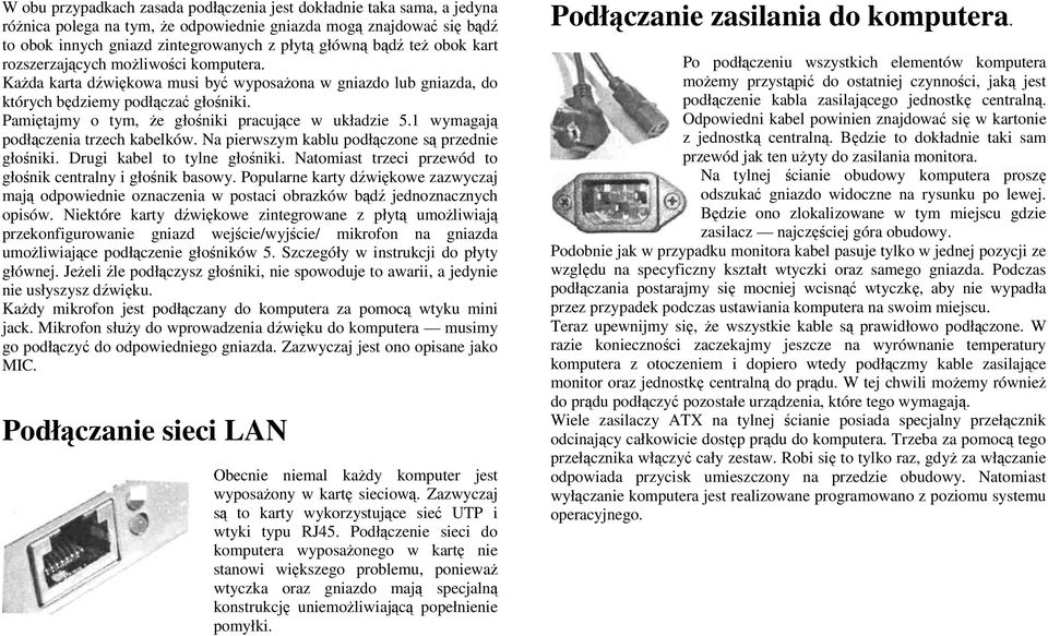 Pamiętajmy o tym, że głośniki pracujące w układzie 5.1 wymagają podłączenia trzech kabelków. Na pierwszym kablu podłączone są przednie głośniki. Drugi kabel to tylne głośniki.