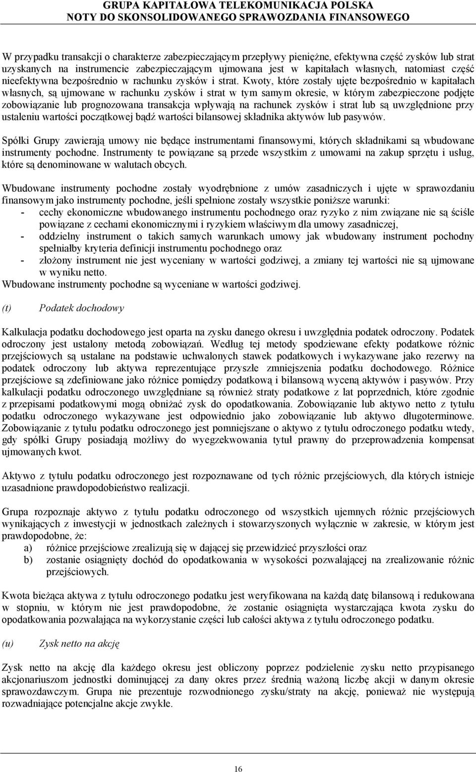 Kwoty, które zostały ujęte bezpośrednio w kapitałach własnych, są ujmowane w rachunku zysków i strat w tym samym okresie, w którym zabezpieczone podjęte zobowiązanie lub prognozowana transakcja