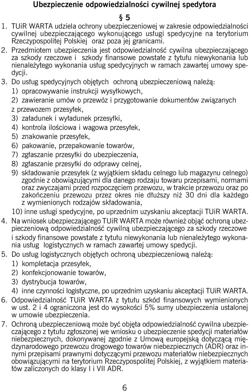 Przedmiotem ubezpieczenia jest odpowiedzialność cywilna ubezpieczającego za szkody rzeczowe i szkody finansowe powstałe z tytułu niewykonania lub nienależytego wykonania usług spedycyjnych w ramach