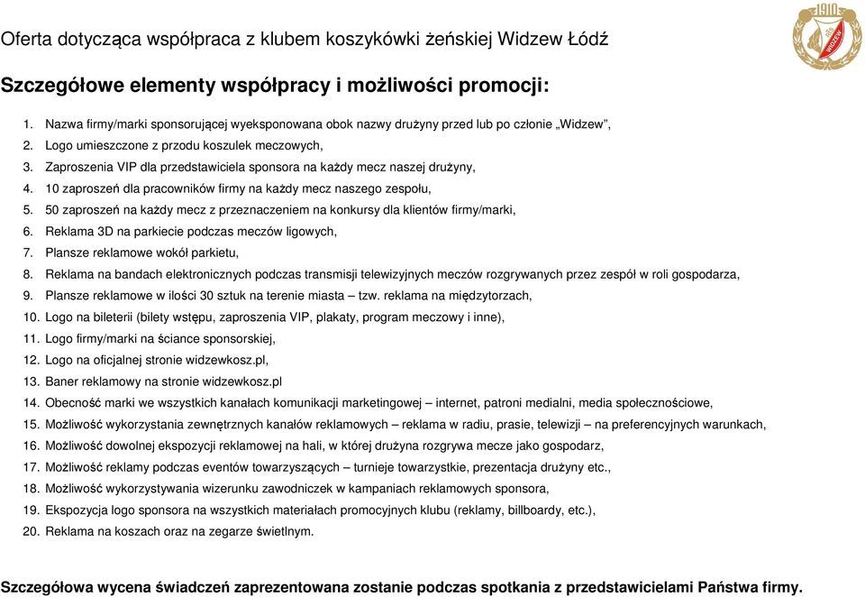 50 zaproszeń na każdy mecz z przeznaczeniem na konkursy dla klientów firmy/marki, 6. Reklama 3D na parkiecie podczas meczów ligowych, 7. Plansze reklamowe wokół parkietu, 8.