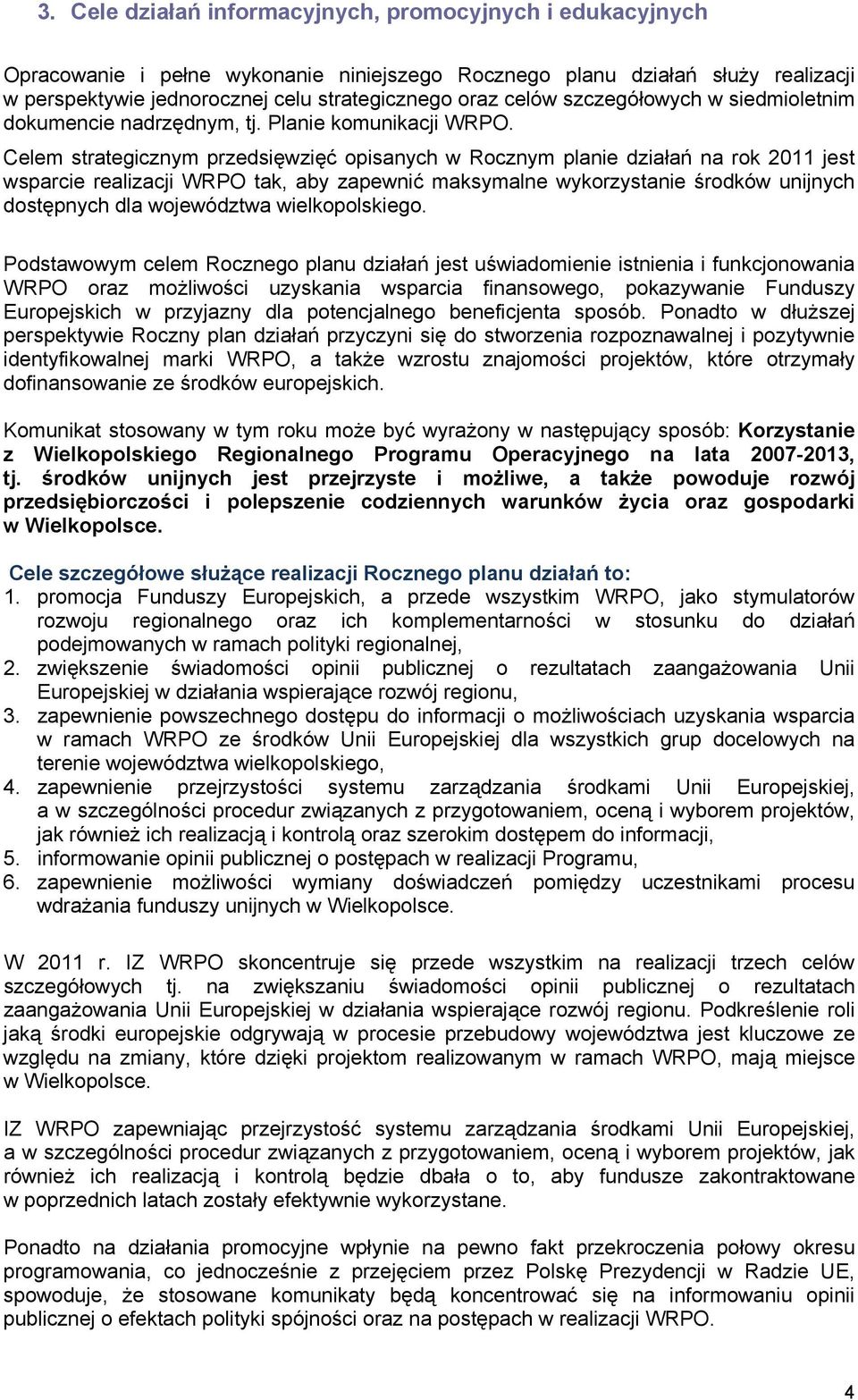 Planie komunikacji Celem strategicznym przedsięwzięć opisanych w Rocznym planie działań na rok 2011 jest wsparcie realizacji WRPO tak, aby zapewnić maksymalne wykorzystanie środków unijnych