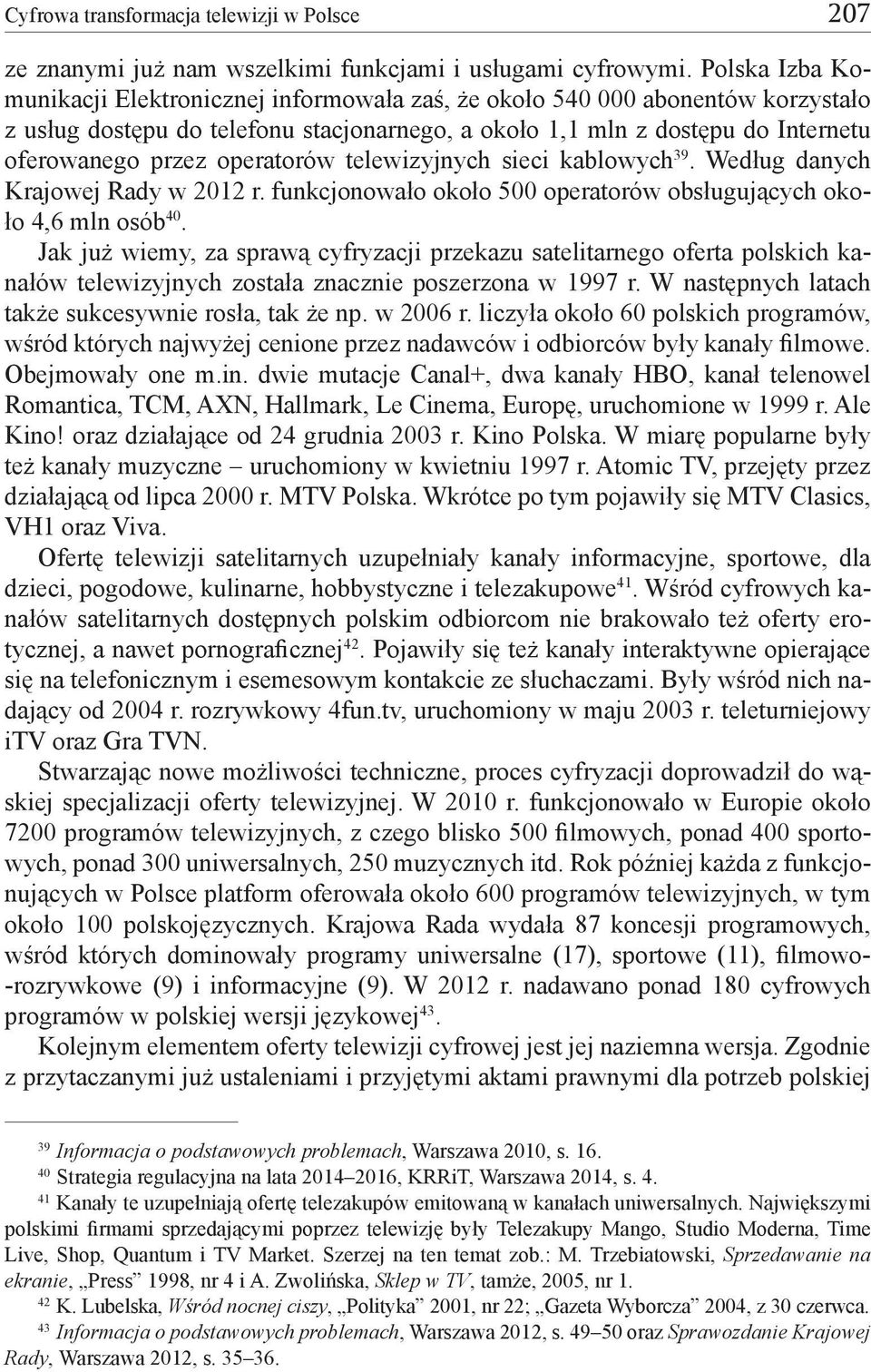 operatorów telewizyjnych sieci kablowych 39. Według danych Krajowej Rady w 2012 r. funkcjonowało około 500 operatorów obsługujących około 4,6 mln osób 40.