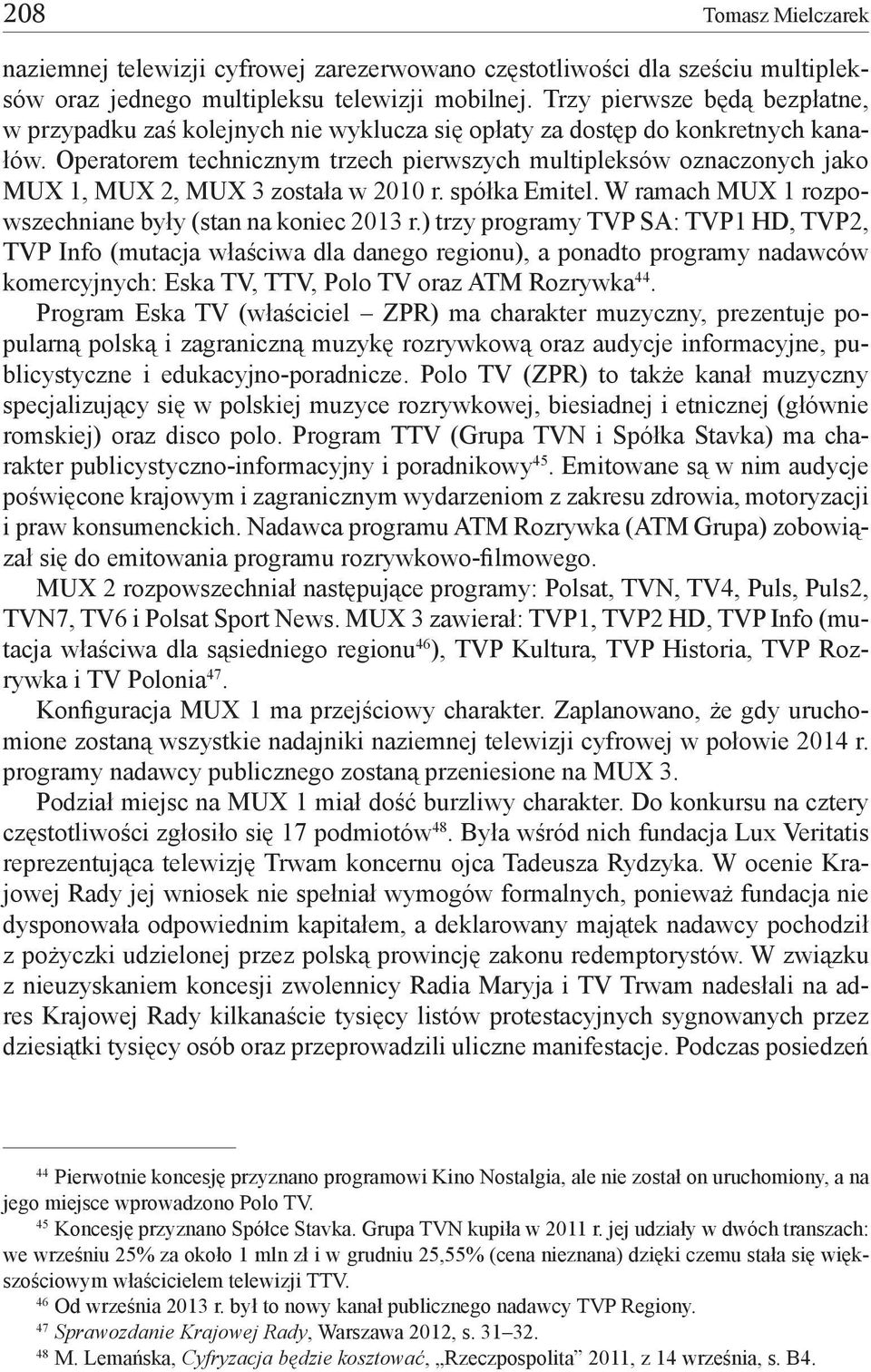 Operatorem technicznym trzech pierwszych multipleksów oznaczonych jako MUX 1, MUX 2, MUX 3 została w 2010 r. spółka Emitel. W ramach MUX 1 rozpowszechniane były (stan na koniec 2013 r.