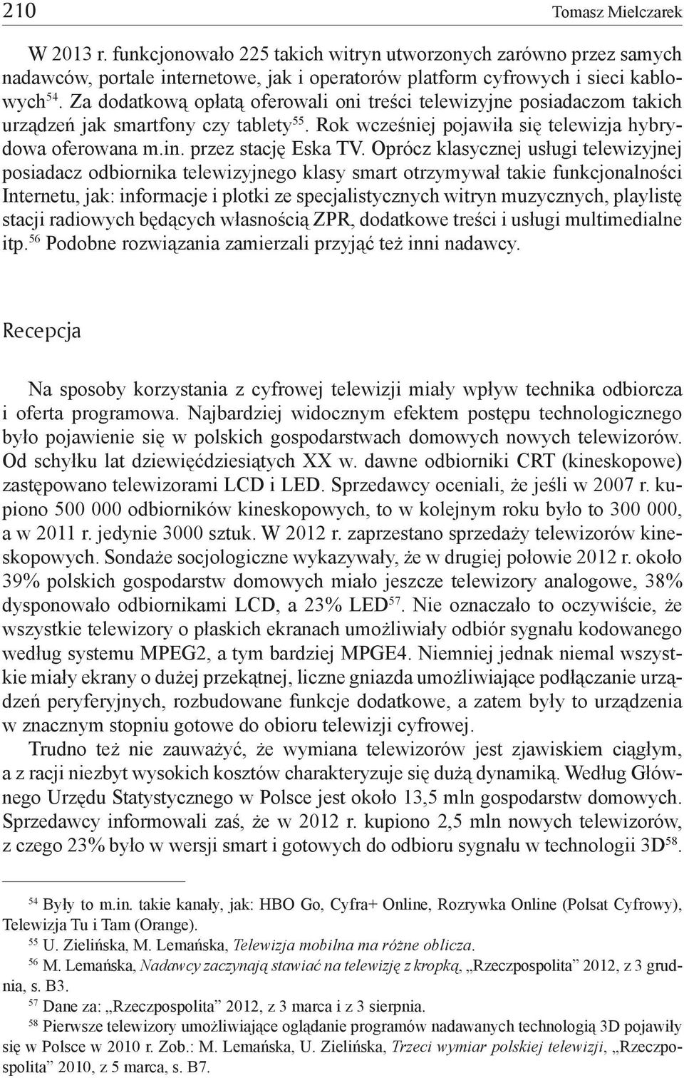 Oprócz klasycznej usługi telewizyjnej posiadacz odbiornika telewizyjnego klasy smart otrzymywał takie funkcjonalności Internetu, jak: informacje i plotki ze specjalistycznych witryn muzycznych,