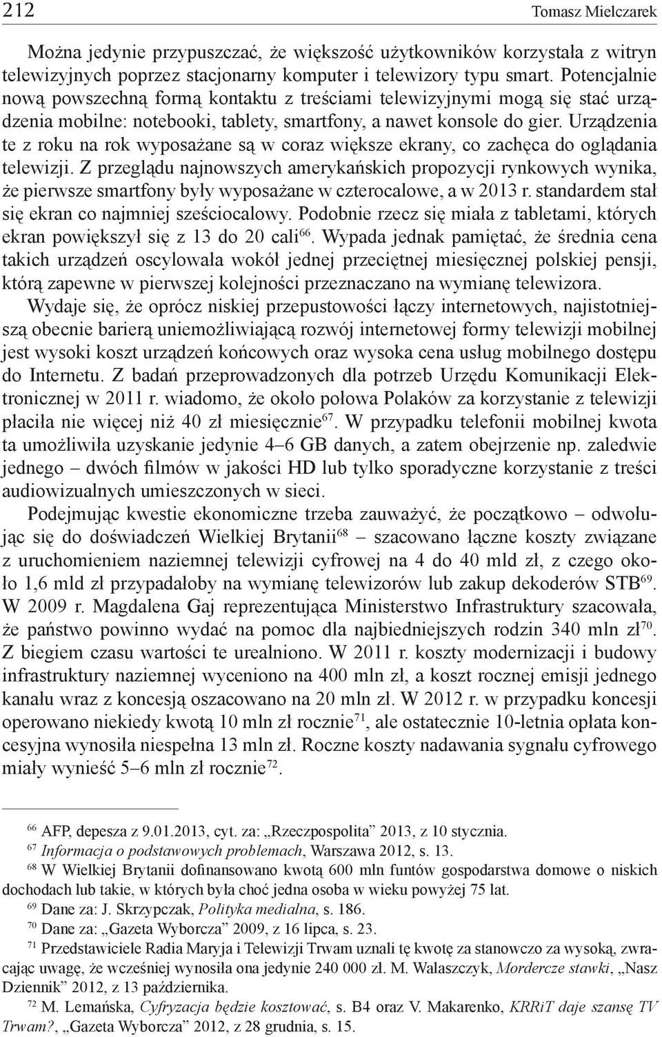 Urządzenia te z roku na rok wyposażane są w coraz większe ekrany, co zachęca do oglądania telewizji.