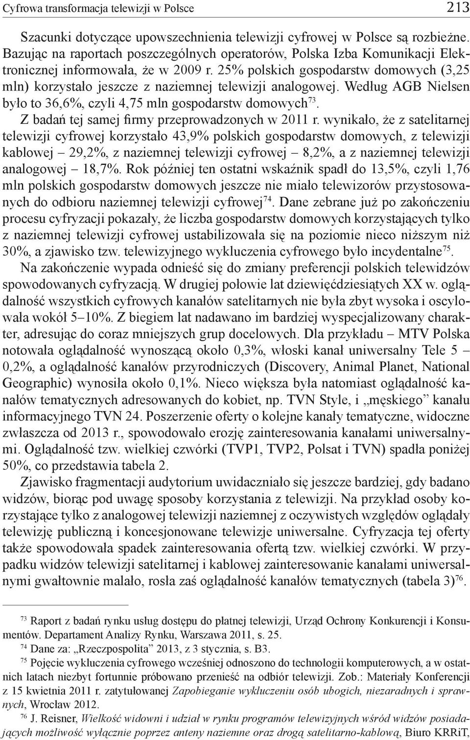 25% polskich gospodarstw domowych (3,25 mln) korzystało jeszcze z naziemnej telewizji analogowej. Według AGB Nielsen było to 36,6%, czyli 4,75 mln gospodarstw domowych 73.