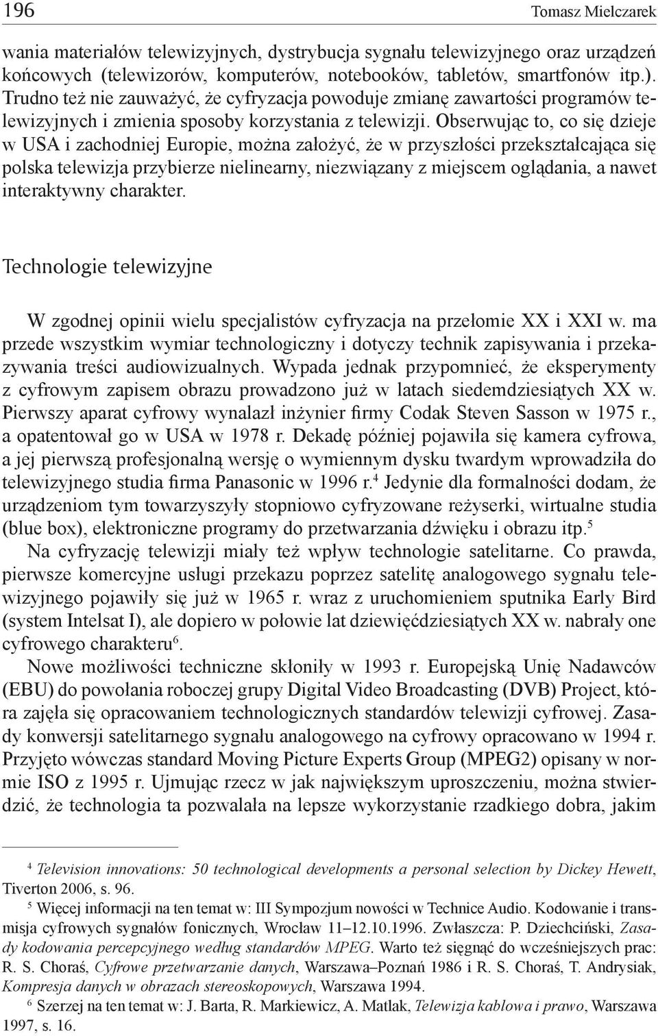 Obserwując to, co się dzieje w USA i zachodniej Europie, można założyć, że w przyszłości przekształcająca się polska telewizja przybierze nielinearny, niezwiązany z miejscem oglądania, a nawet