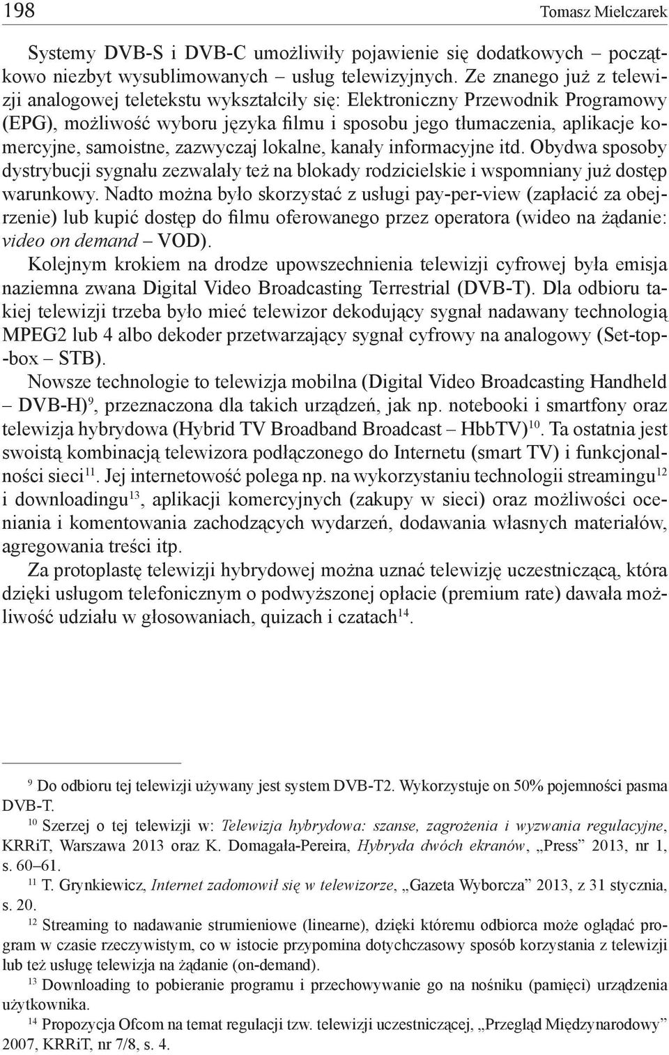 samoistne, zazwyczaj lokalne, kanały informacyjne itd. Obydwa sposoby dystrybucji sygnału zezwalały też na blokady rodzicielskie i wspomniany już dostęp warunkowy.