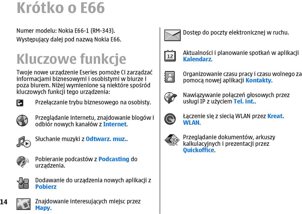 Niżej wymienione są niektóre spośród kluczowych funkcji tego urządzenia: Przełączanie trybu biznesowego na osobisty. Przeglądanie internetu, znajdowanie blogów i odbiór nowych kanałów z Internet.