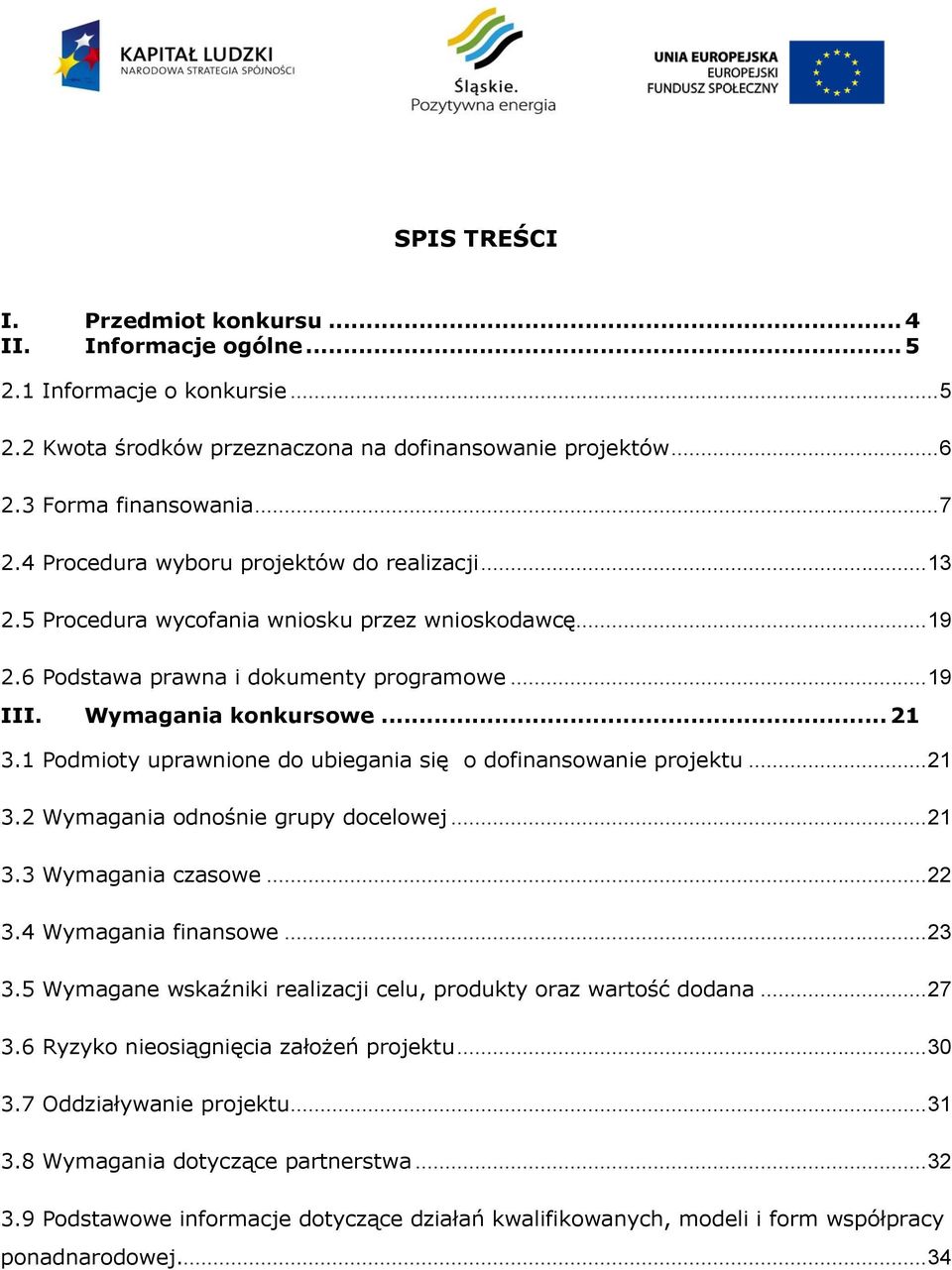 1 Podmioty uprawnione do ubiegania się o dofinansowanie projektu... 21 3.2 Wymagania odnośnie grupy docelowej... 21 3.3 Wymagania czasowe... 22 3.4 Wymagania finansowe... 23 3.