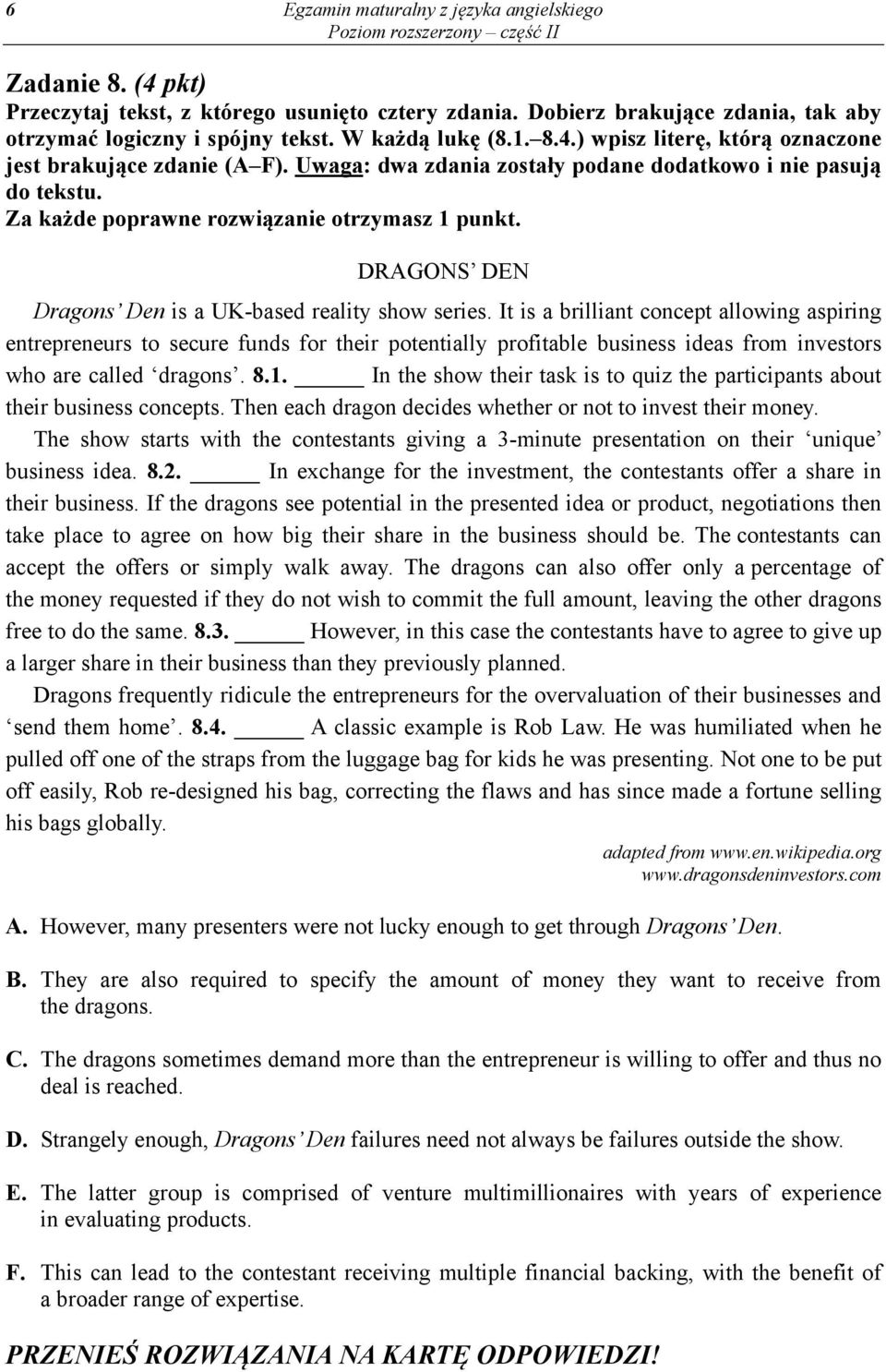 It is a brilliant concept allowing aspiring entrepreneurs to secure funds for their potentially profitable business ideas from investors who are called dragons. 8.1.