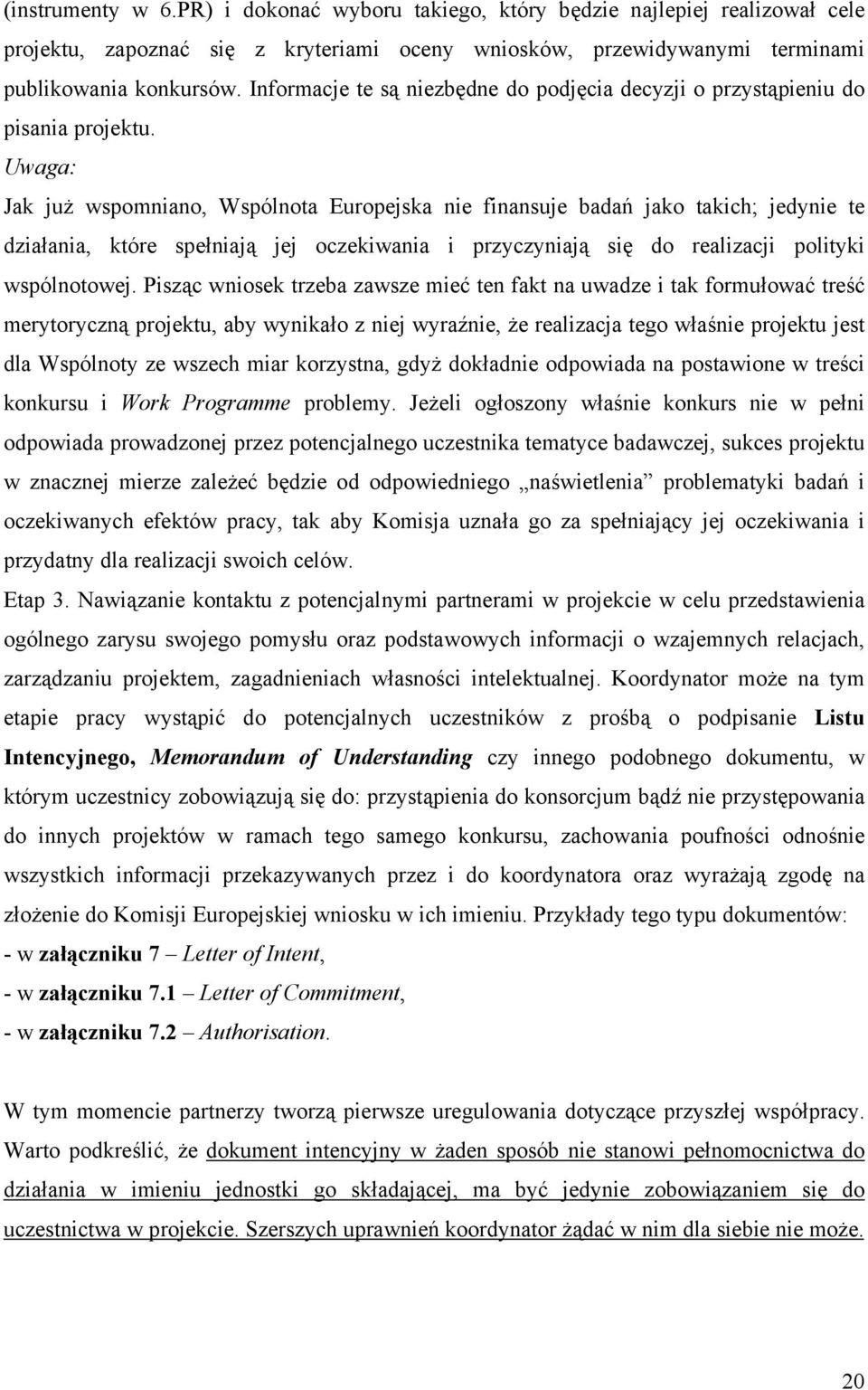 Uwaga: Jak już wspomniano, Wspólnota Europejska nie finansuje badań jako takich; jedynie te działania, które spełniają jej oczekiwania i przyczyniają się do realizacji polityki wspólnotowej.