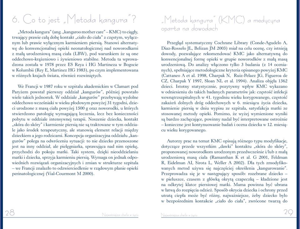 Metoda ta wprowadzona została w 1978 przez ES Reya i HG Martineza w Bogocie w Kolumbii (Rey E, Martinez HG 1983), po czym implementowana w różnych krajach świata, również rozwiniętych.