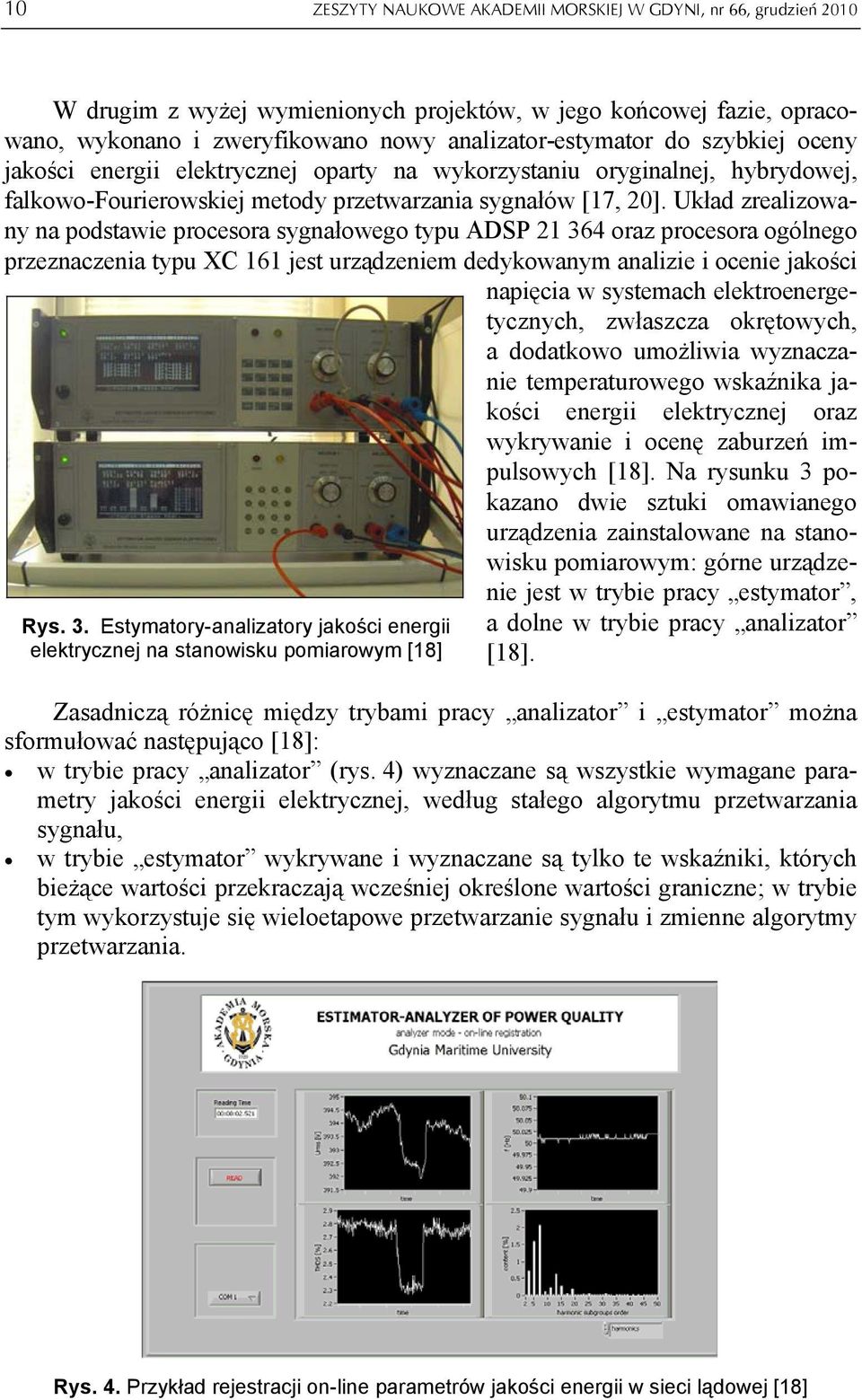 Układ zrealizowany na podstawie procesora sygnałowego typu ADSP 21 364 oraz procesora ogólnego przeznaczenia typu XC 161 jest urządzeniem dedykowanym analizie i ocenie jakości napięcia w systemach