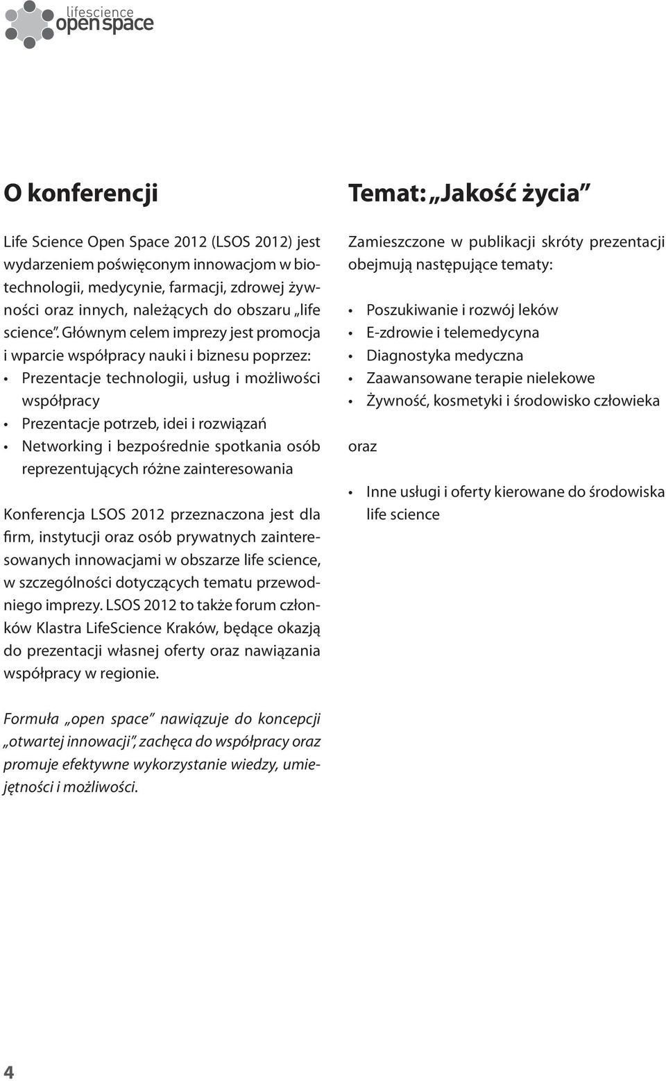 bezpośrednie spotkania osób reprezentujących różne zainteresowania Konferencja LSOS 2012 przeznaczona jest dla firm, instytucji oraz osób prywatnych zainteresowanych innowacjami w obszarze life